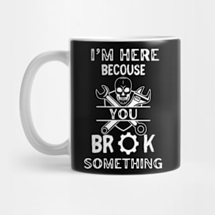 I'm Here Because You Broke Something - Mechanic Mug